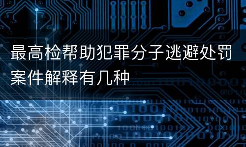 最高检帮助犯罪分子逃避处罚案件解释有几种