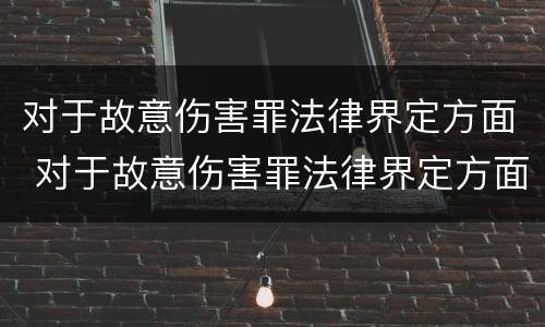 对于故意伤害罪法律界定方面 对于故意伤害罪法律界定方面的规定