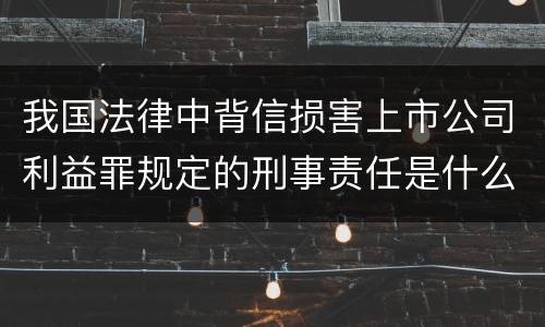 我国法律中背信损害上市公司利益罪规定的刑事责任是什么