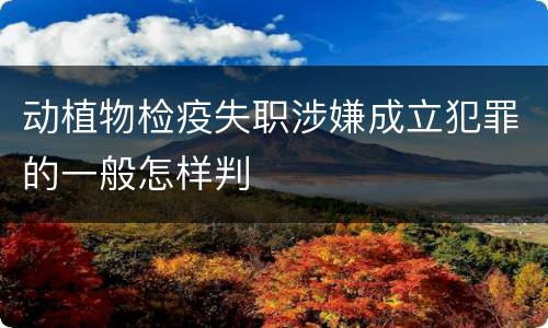 动植物检疫失职涉嫌成立犯罪的一般怎样判