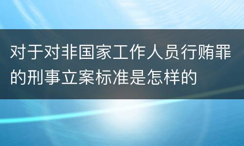对于对非国家工作人员行贿罪的刑事立案标准是怎样的