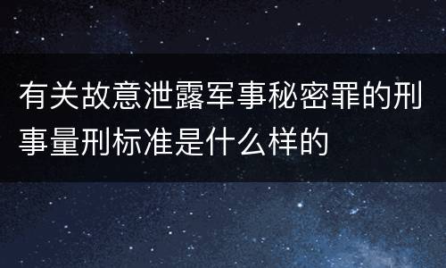 有关故意泄露军事秘密罪的刑事量刑标准是什么样的