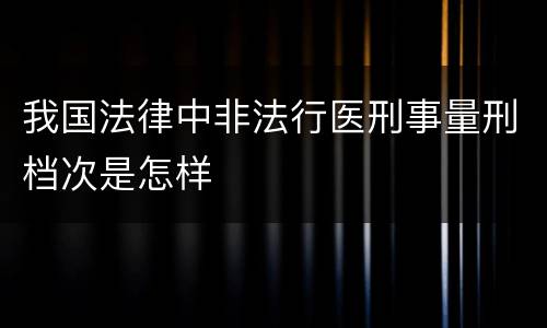 我国法律中非法行医刑事量刑档次是怎样