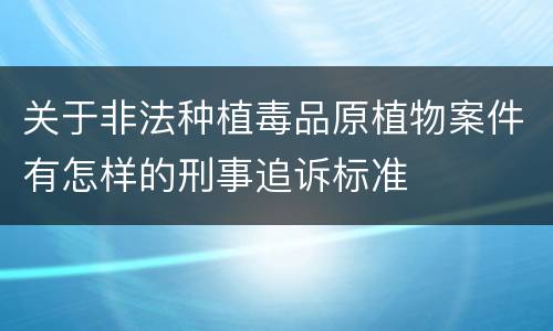 关于非法种植毒品原植物案件有怎样的刑事追诉标准
