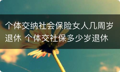 个体交纳社会保险女人几周岁退休 个体交社保多少岁退休