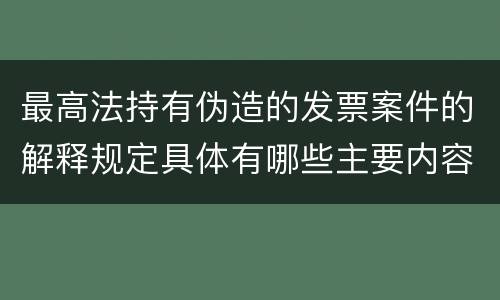 最高法持有伪造的发票案件的解释规定具体有哪些主要内容