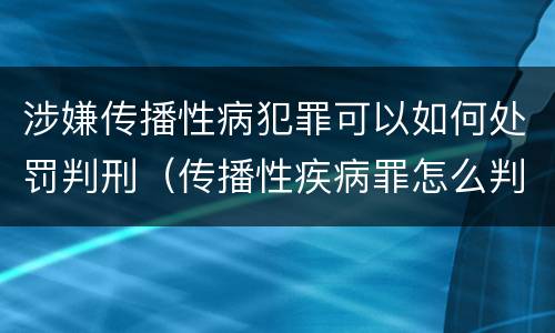 涉嫌传播性病犯罪可以如何处罚判刑（传播性疾病罪怎么判）