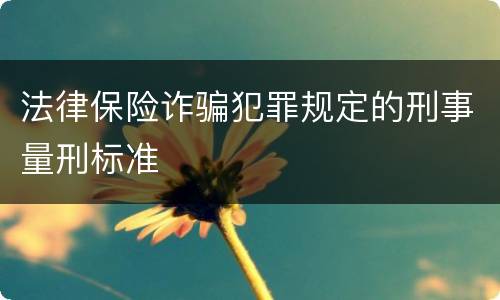 法律保险诈骗犯罪规定的刑事量刑标准