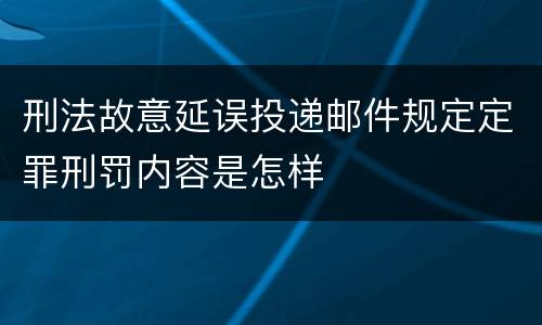 刑法故意延误投递邮件规定定罪刑罚内容是怎样