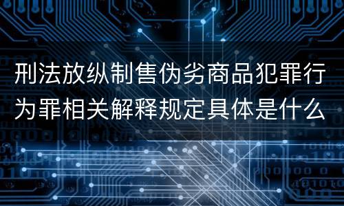 刑法放纵制售伪劣商品犯罪行为罪相关解释规定具体是什么