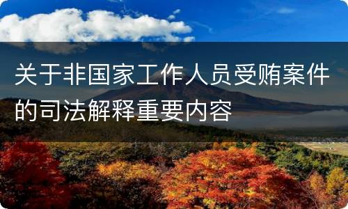关于非国家工作人员受贿案件的司法解释重要内容