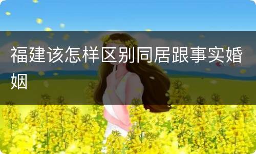 福建该怎样区别同居跟事实婚姻