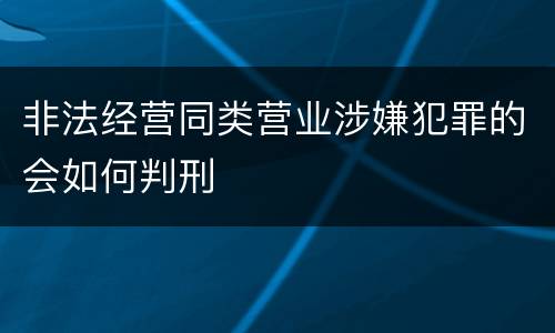 非法经营同类营业涉嫌犯罪的会如何判刑