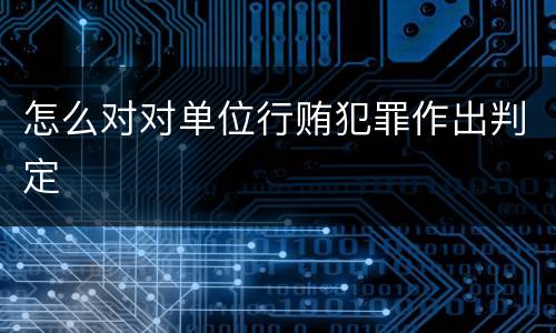 怎么对对单位行贿犯罪作出判定