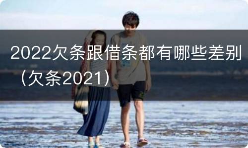 2022欠条跟借条都有哪些差别（欠条2021）