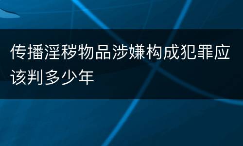 传播淫秽物品涉嫌构成犯罪应该判多少年