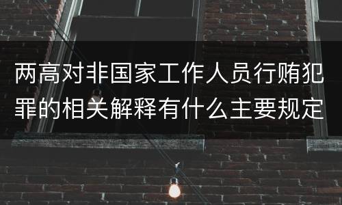 两高对非国家工作人员行贿犯罪的相关解释有什么主要规定