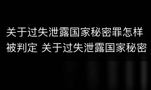 关于过失泄露国家秘密罪怎样被判定 关于过失泄露国家秘密罪怎样被判定为犯罪