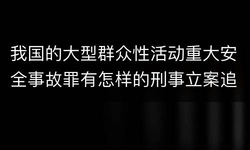 我国的大型群众性活动重大安全事故罪有怎样的刑事立案追诉标准