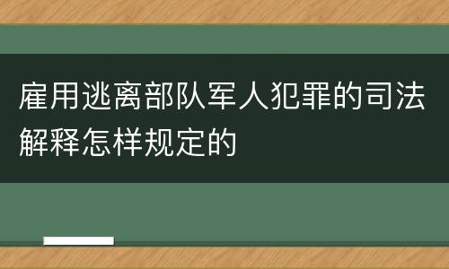雇用逃离部队军人犯罪的司法解释怎样规定的