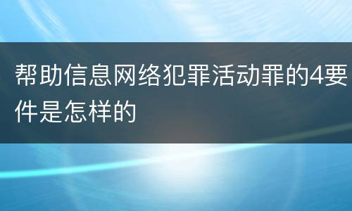 帮助信息网络犯罪活动罪的4要件是怎样的