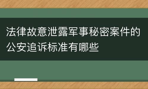法律故意泄露军事秘密案件的公安追诉标准有哪些