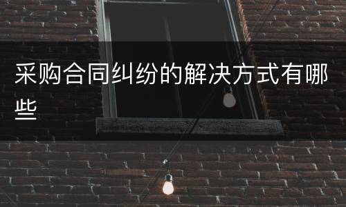 采购合同纠纷的解决方式有哪些