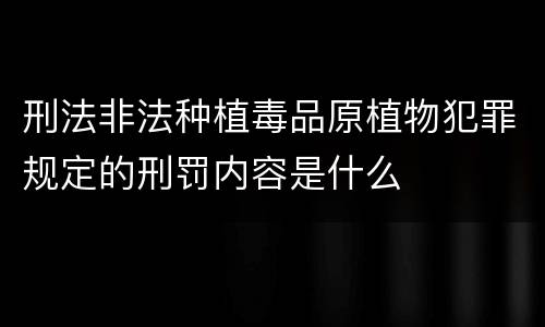 刑法非法种植毒品原植物犯罪规定的刑罚内容是什么