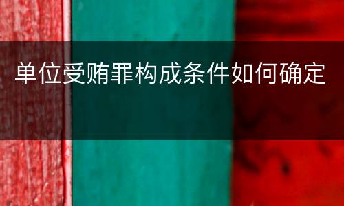 单位受贿罪构成条件如何确定