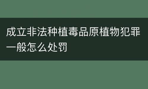 成立非法种植毒品原植物犯罪一般怎么处罚