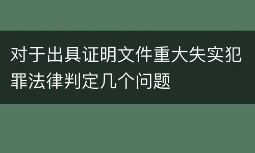 对于出具证明文件重大失实犯罪法律判定几个问题