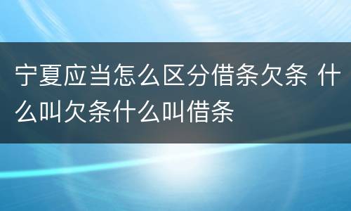 宁夏应当怎么区分借条欠条 什么叫欠条什么叫借条