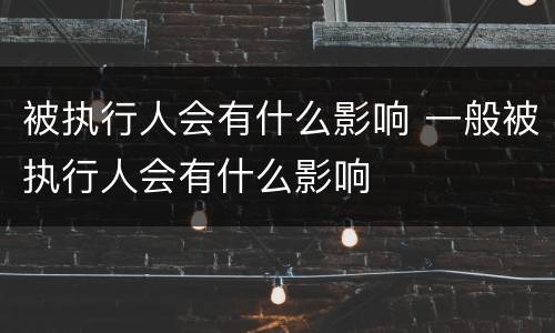 被执行人会有什么影响 一般被执行人会有什么影响