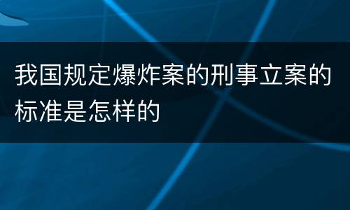 我国规定爆炸案的刑事立案的标准是怎样的