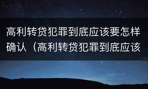 高利转贷犯罪到底应该要怎样确认（高利转贷犯罪到底应该要怎样确认呢）