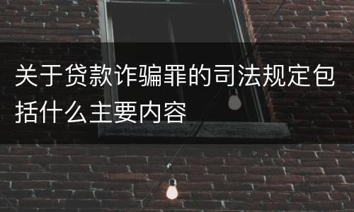 关于贷款诈骗罪的司法规定包括什么主要内容