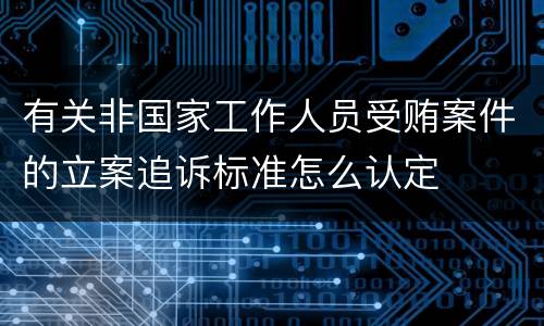 有关非国家工作人员受贿案件的立案追诉标准怎么认定