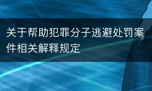 关于帮助犯罪分子逃避处罚案件相关解释规定
