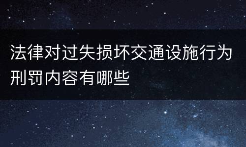 法律对过失损坏交通设施行为刑罚内容有哪些