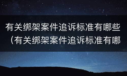 有关绑架案件追诉标准有哪些（有关绑架案件追诉标准有哪些要求）