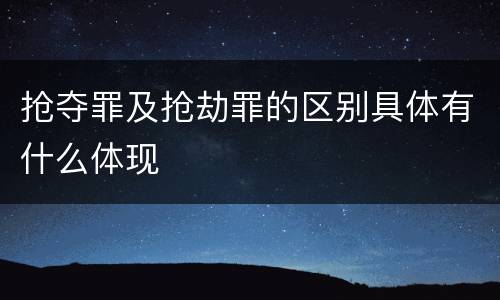 抢夺罪及抢劫罪的区别具体有什么体现