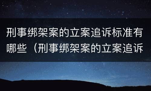 刑事绑架案的立案追诉标准有哪些（刑事绑架案的立案追诉标准有哪些规定）