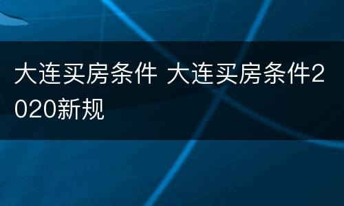 大连买房条件 大连买房条件2020新规