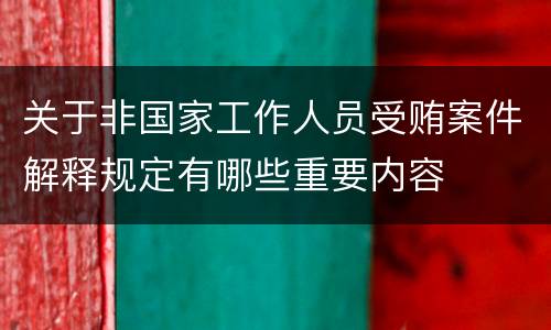 关于非国家工作人员受贿案件解释规定有哪些重要内容