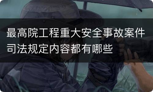 最高院工程重大安全事故案件司法规定内容都有哪些