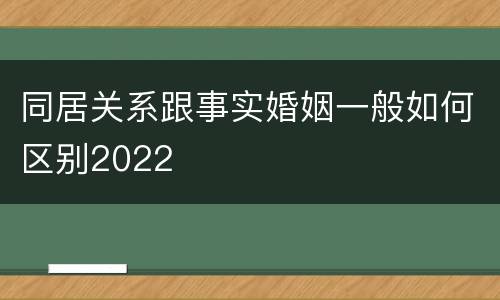 同居关系跟事实婚姻一般如何区别2022