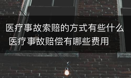 医疗事故索赔的方式有些什么 医疗事故赔偿有哪些费用