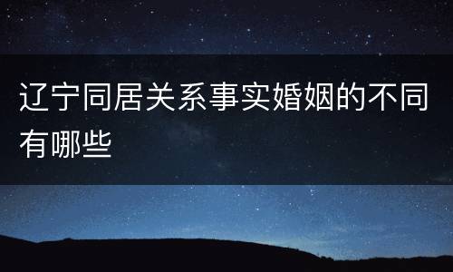 辽宁同居关系事实婚姻的不同有哪些
