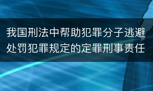 我国刑法中帮助犯罪分子逃避处罚犯罪规定的定罪刑事责任