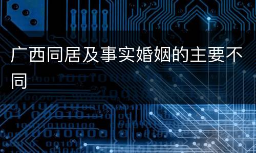 广西同居及事实婚姻的主要不同